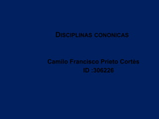 DISCIPLINAS CONONICAS
Camilo Francisco Prieto Cortès
ID :306226
 