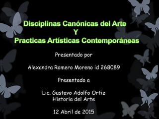 Presentado por
Alexandra Romero Moreno id 268089
Presentado a
Lic. Gustavo Adolfo Ortiz
Historia del Arte
12 Abril de 2015
 