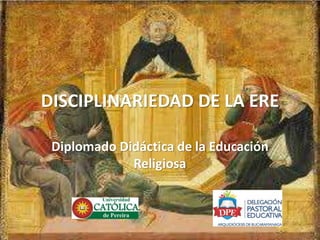DISCIPLINARIEDAD DE LA ERE
Diplomado Didáctica de la Educación
Religiosa
 