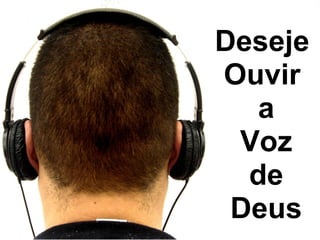Pr. Fabio Canellato
Deseje
Ouvir
a
Voz
de
Deus
 