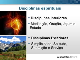 Pr. Fabio Canellato
Disciplinas espirituais
 Disciplinas Interiores
 Meditação, Oração, Jejum e
Estudo
 Disciplinas Exteriores
 Simplicidade, Solitude,
Submição e Serviço
 