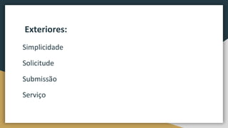 Exteriores:
Simplicidade
Solicitude
Submissão
Serviço
 