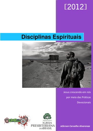[2012]
Jesus crescendo em nós
por meio das Práticas
Devocionais
Jeferson Carvalho Alvarenga
Disciplinas Espirituais
 