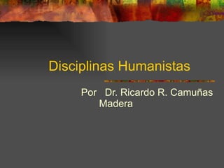 Disciplinas  Humanistas Por  Dr. Ricardo R. Camuñas Madera  