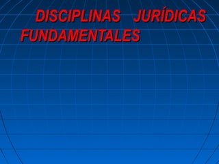 DISCIPLINASDISCIPLINAS JURÍDICASJURÍDICAS
FUNDAMENTALESFUNDAMENTALES
 