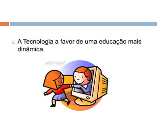 

A Tecnologia a favor de uma educação mais
dinâmica.

 