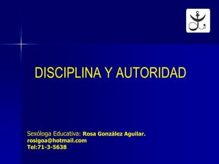 DISCIPLINA Y AUTORIDAD


Sexóloga Educativa: Rosa González Aguilar.
rosigoa@hotmail.com
Tel:71-3-5638
 