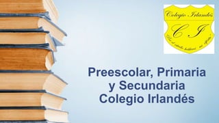 Preescolar, Primaria
y Secundaria
Colegio Irlandés
 