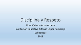 Disciplina y Respeto
Rosa Victoria Ariza Arrieta
Institución Educativa Alfonso López Pumarejo
Valledupar
2018
 