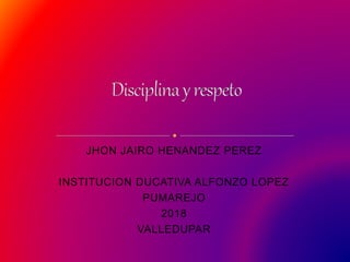 JHON JAIRO HENANDEZ PEREZ
INSTITUCION DUCATIVA ALFONZO LOPEZ
PUMAREJO
2018
VALLEDUPAR
 