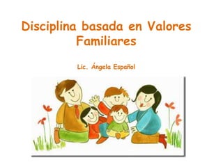 Disciplina basada en Valores Familiares  Lic. Ángela Español 