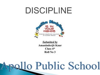 DISCIPLINE
Submitted by
Amaninderjit Kaur
Class 4th
Roll No 3
 