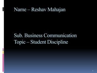 Name – Reshav Mahajan
Sub. Business Communication
Topic – Student Discipline
1
 