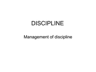 DISCIPLINE
Management of discipline
 
