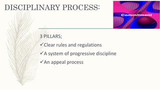 DISCIPLINARY PROCESS:
3 PILLARS;
Clear rules and regulations
A system of progressive discipline
An appeal process
 