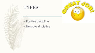 TYPES:
– Positive discipline
– Negative discipline
 