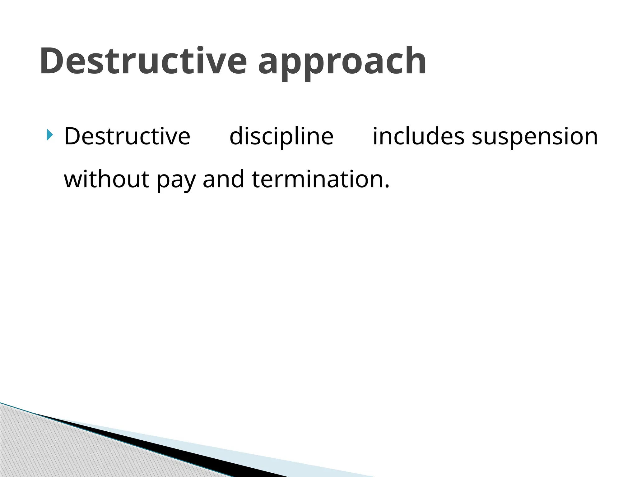  Destructive discipline includes suspension
without pay and termination.
Destructive approach
 
