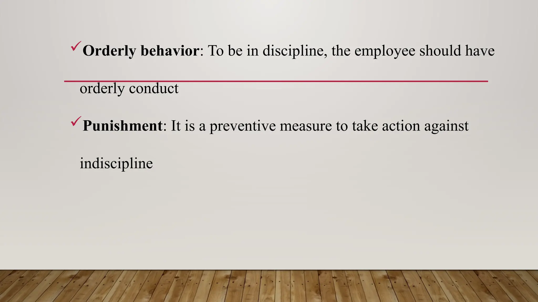 Orderly behavior: To be in discipline, the employee should have
orderly conduct
Punishment: It is a preventive measure to take action against
indiscipline
 
