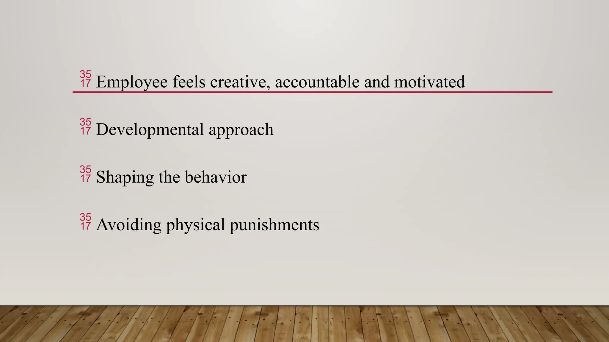  Employee feels creative, accountable and motivated
 Developmental approach
 Shaping the behavior
 Avoiding physical punishments
 