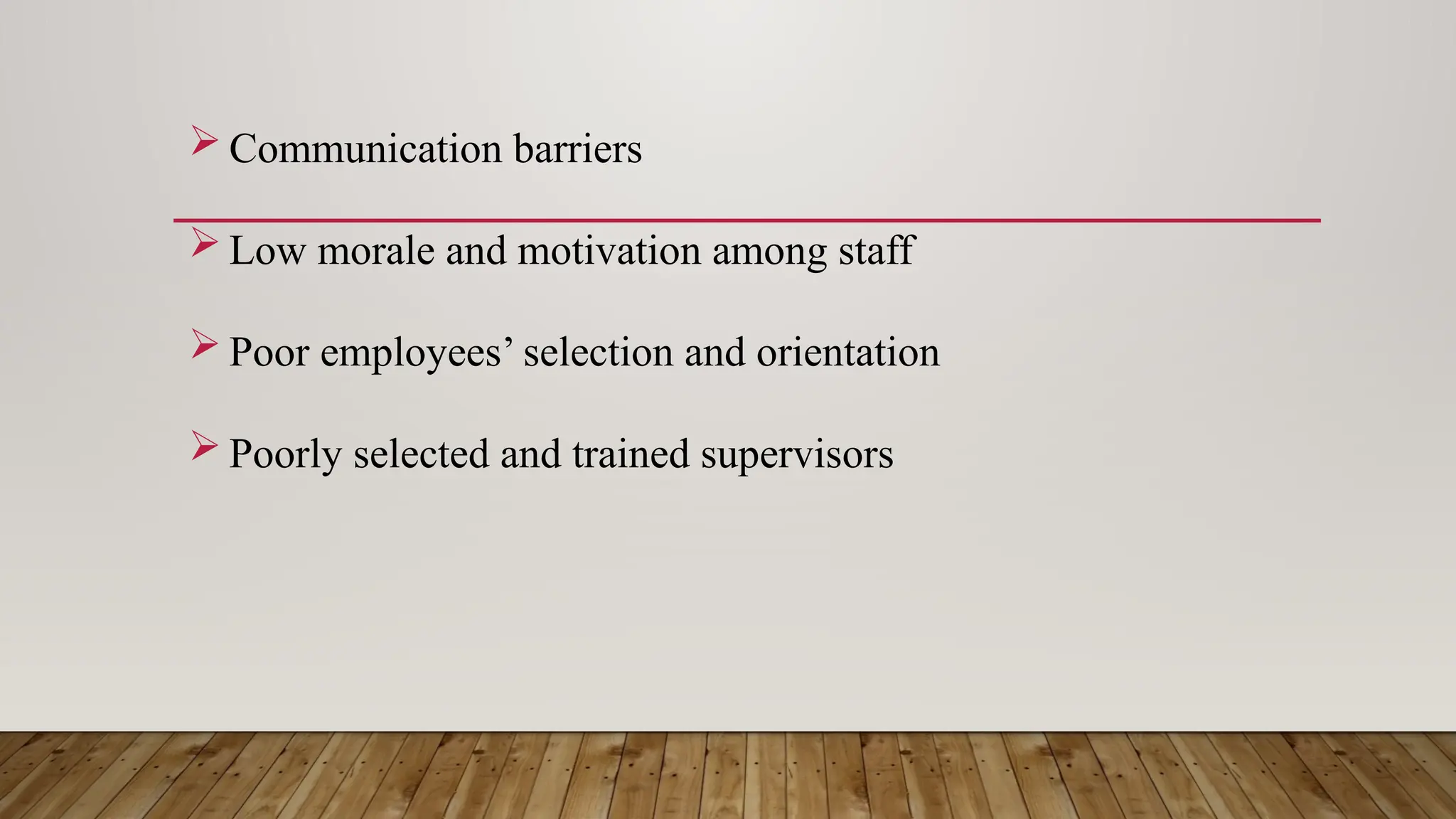  Communication barriers
 Low morale and motivation among staff
 Poor employees’ selection and orientation
 Poorly selected and trained supervisors
 