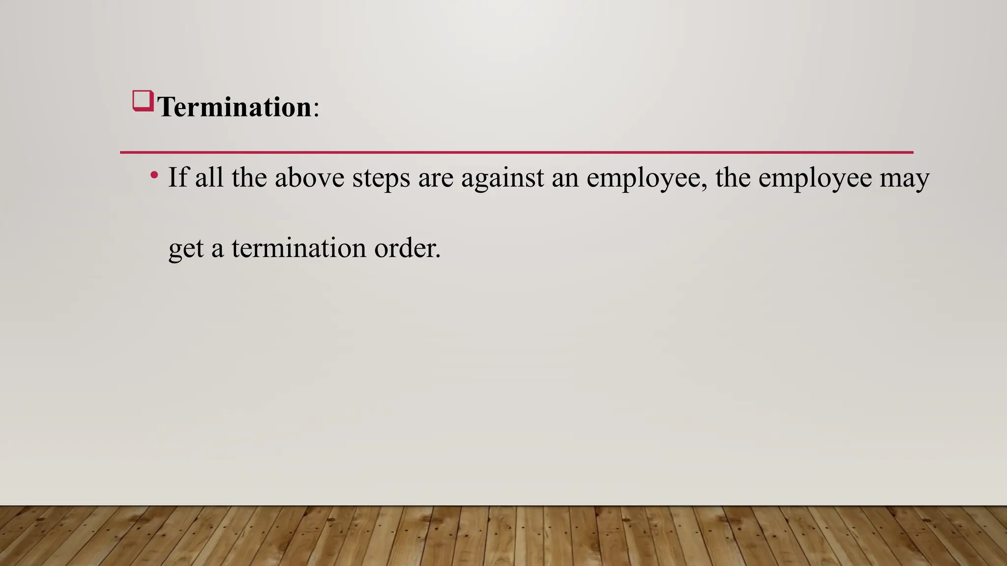 Termination:
• If all the above steps are against an employee, the employee may
get a termination order.
 