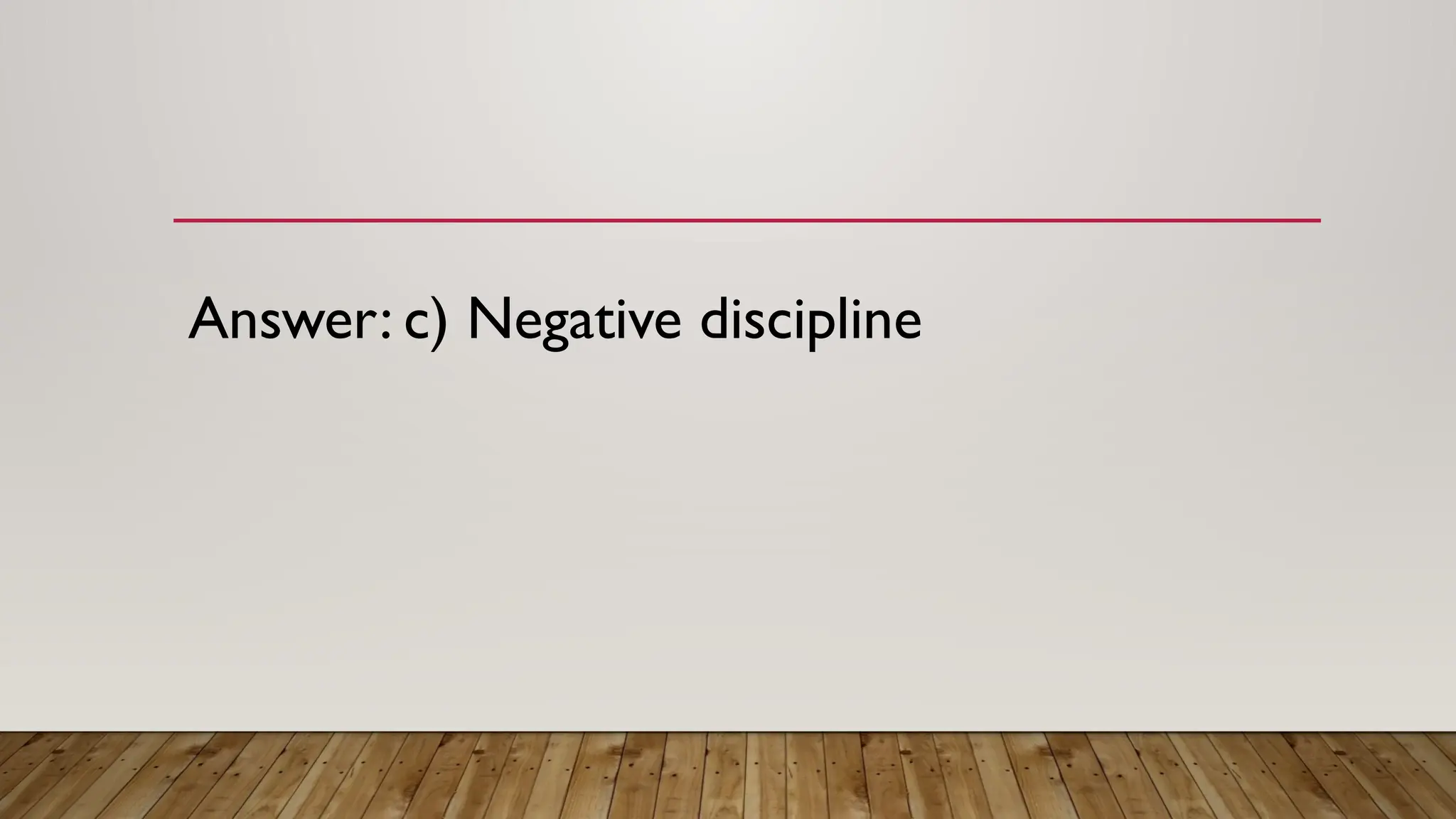 Answer: c) Negative discipline
 