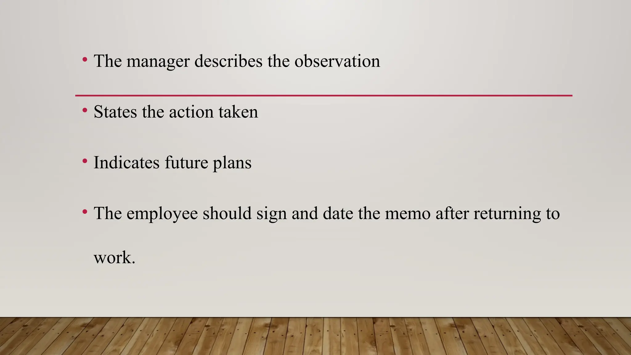 • The manager describes the observation
• States the action taken
• Indicates future plans
• The employee should sign and date the memo after returning to
work.
 