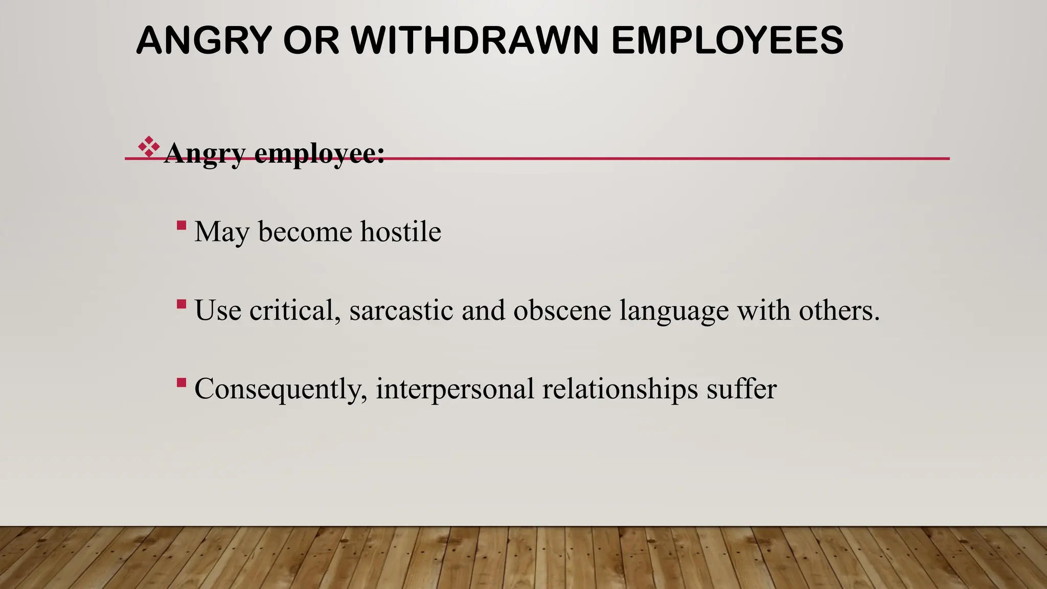 ANGRY OR WITHDRAWN EMPLOYEES
Angry employee:
 May become hostile
 Use critical, sarcastic and obscene language with others.
 Consequently, interpersonal relationships suffer
 