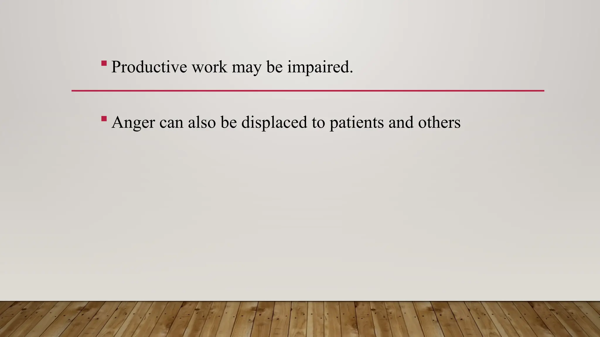  Productive work may be impaired.
 Anger can also be displaced to patients and others
 