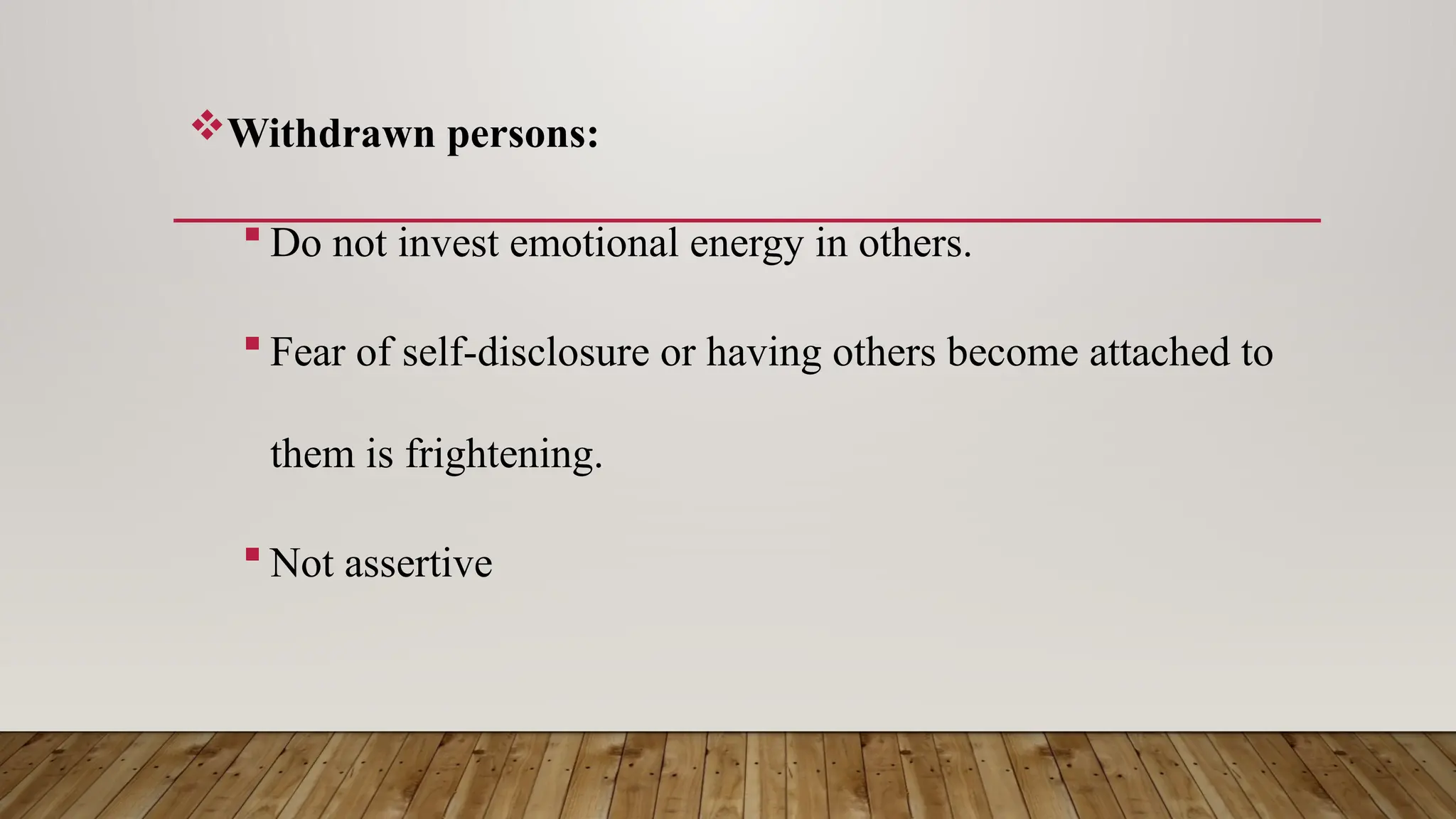 Withdrawn persons:
 Do not invest emotional energy in others.
 Fear of self-disclosure or having others become attached to
them is frightening.
 Not assertive
 