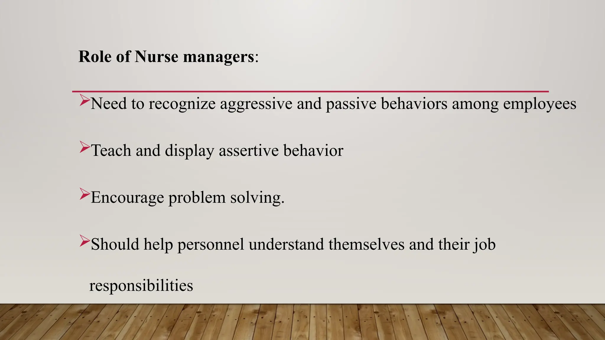 Role of Nurse managers:
Need to recognize aggressive and passive behaviors among employees
Teach and display assertive behavior
Encourage problem solving.
Should help personnel understand themselves and their job
responsibilities
 