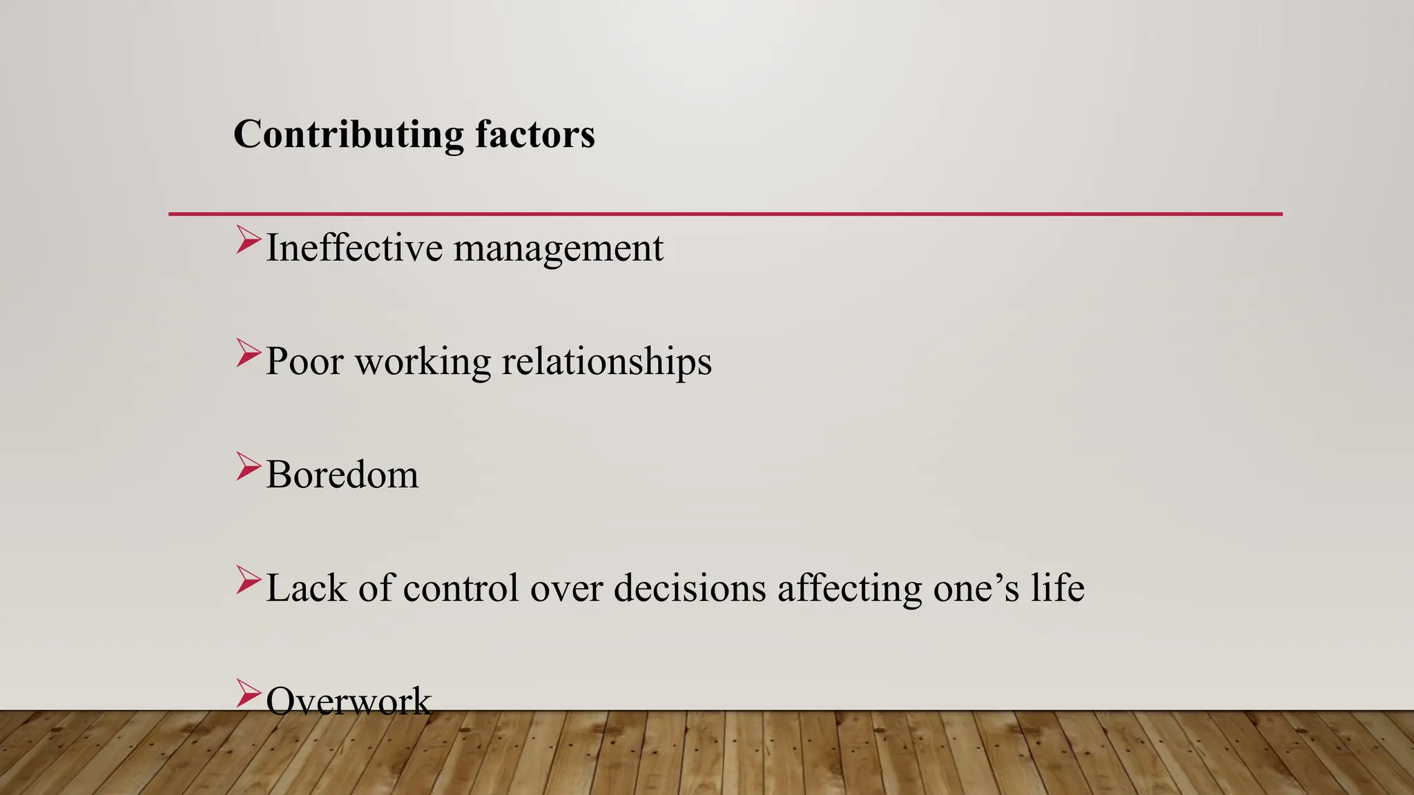 Contributing factors
Ineffective management
Poor working relationships
Boredom
Lack of control over decisions affecting one’s life
Overwork
 