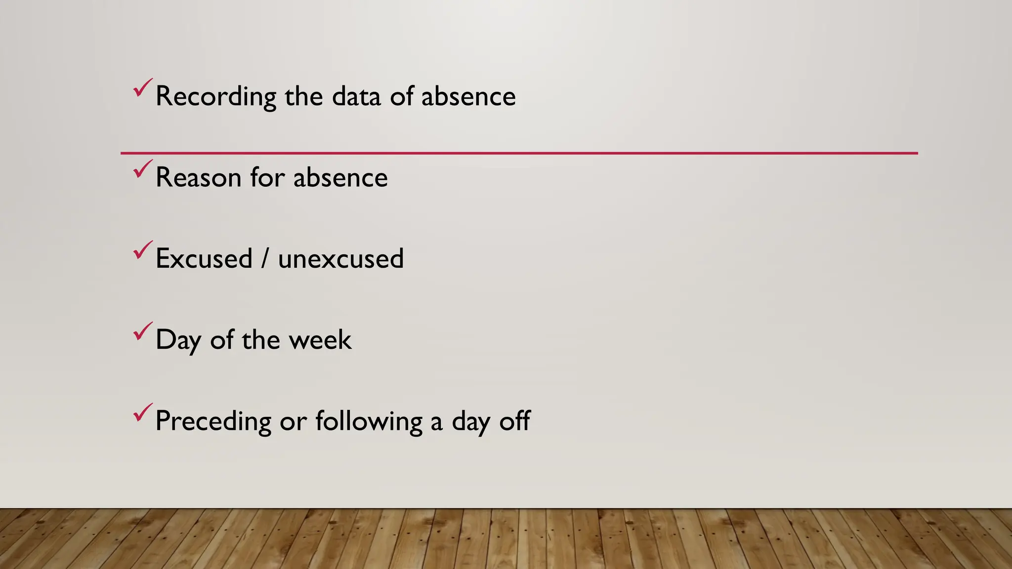 Recording the data of absence
Reason for absence
Excused / unexcused
Day of the week
Preceding or following a day off
 