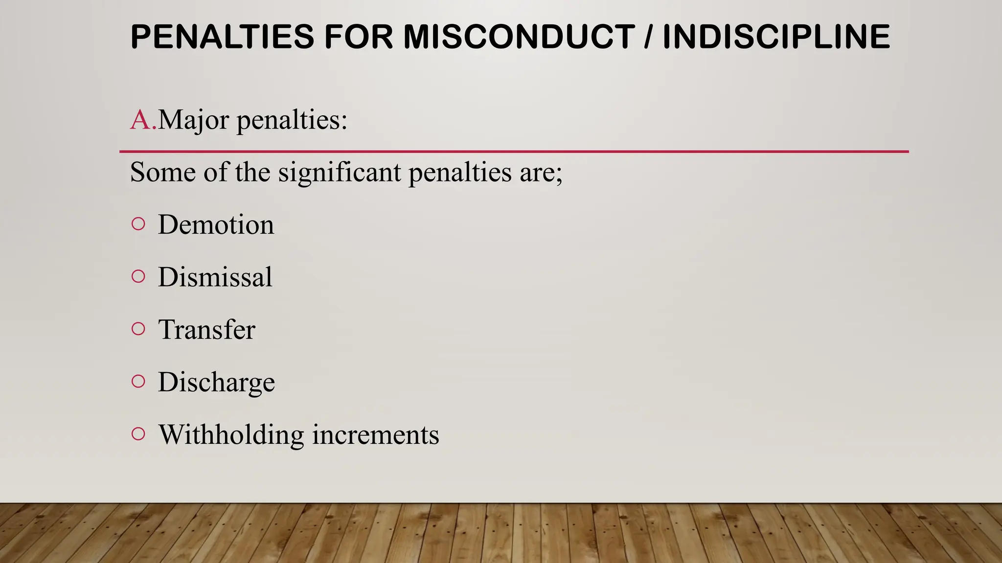 PENALTIES FOR MISCONDUCT / INDISCIPLINE
A.Major penalties:
Some of the significant penalties are;
o Demotion
o Dismissal
o Transfer
o Discharge
o Withholding increments
 