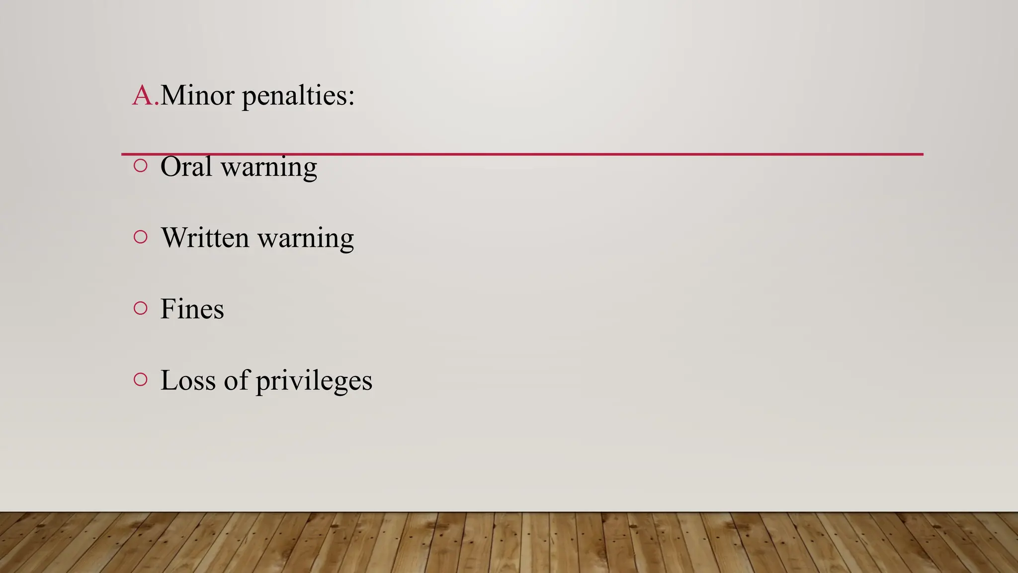 A.Minor penalties:
o Oral warning
o Written warning
o Fines
o Loss of privileges
 