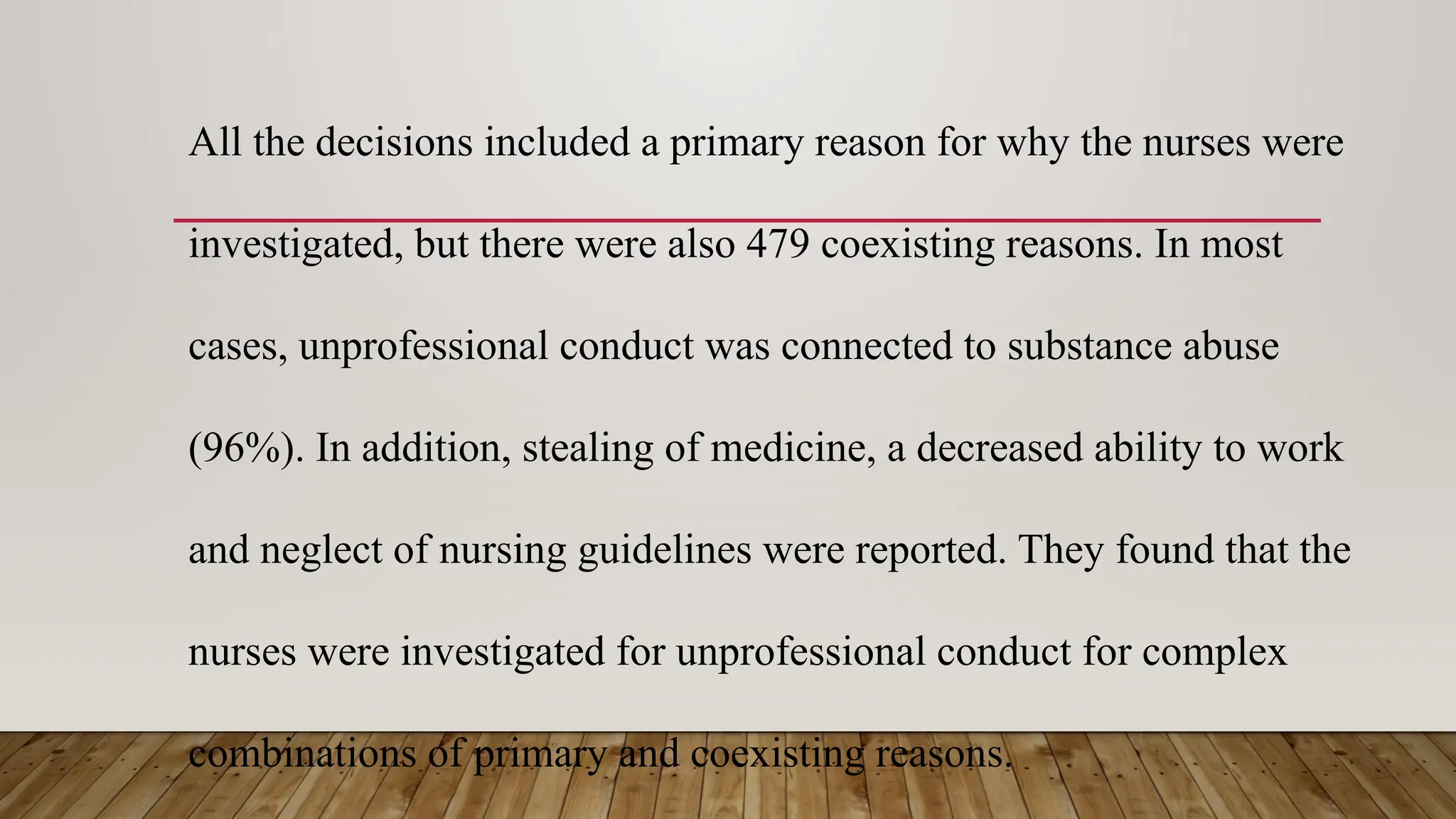 All the decisions included a primary reason for why the nurses were
investigated, but there were also 479 coexisting reasons. In most
cases, unprofessional conduct was connected to substance abuse
(96%). In addition, stealing of medicine, a decreased ability to work
and neglect of nursing guidelines were reported. They found that the
nurses were investigated for unprofessional conduct for complex
combinations of primary and coexisting reasons.
 