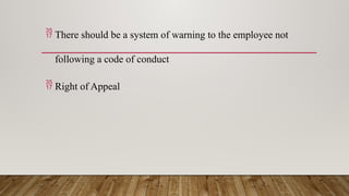  There should be a system of warning to the employee not
following a code of conduct
 Right of Appeal
 