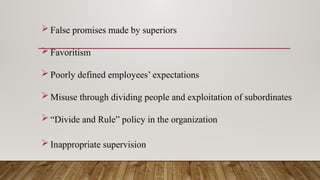  False promises made by superiors
 Favoritism
 Poorly defined employees’ expectations
 Misuse through dividing people and exploitation of subordinates
 “Divide and Rule” policy in the organization
 Inappropriate supervision
 