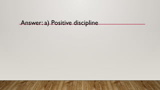 Answer: a) Positive discipline
 