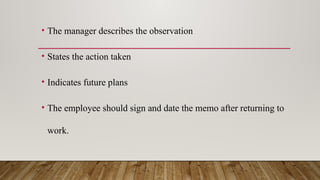 • The manager describes the observation
• States the action taken
• Indicates future plans
• The employee should sign and date the memo after returning to
work.
 