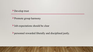 Develop trust
Promote group harmony
Job expectations should be clear
personnel rewarded liberally and disciplined justly.
 