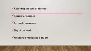 Recording the data of absence
Reason for absence
Excused / unexcused
Day of the week
Preceding or following a day off
 