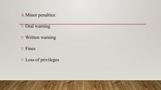 A.Minor penalties:
o Oral warning
o Written warning
o Fines
o Loss of privileges
 