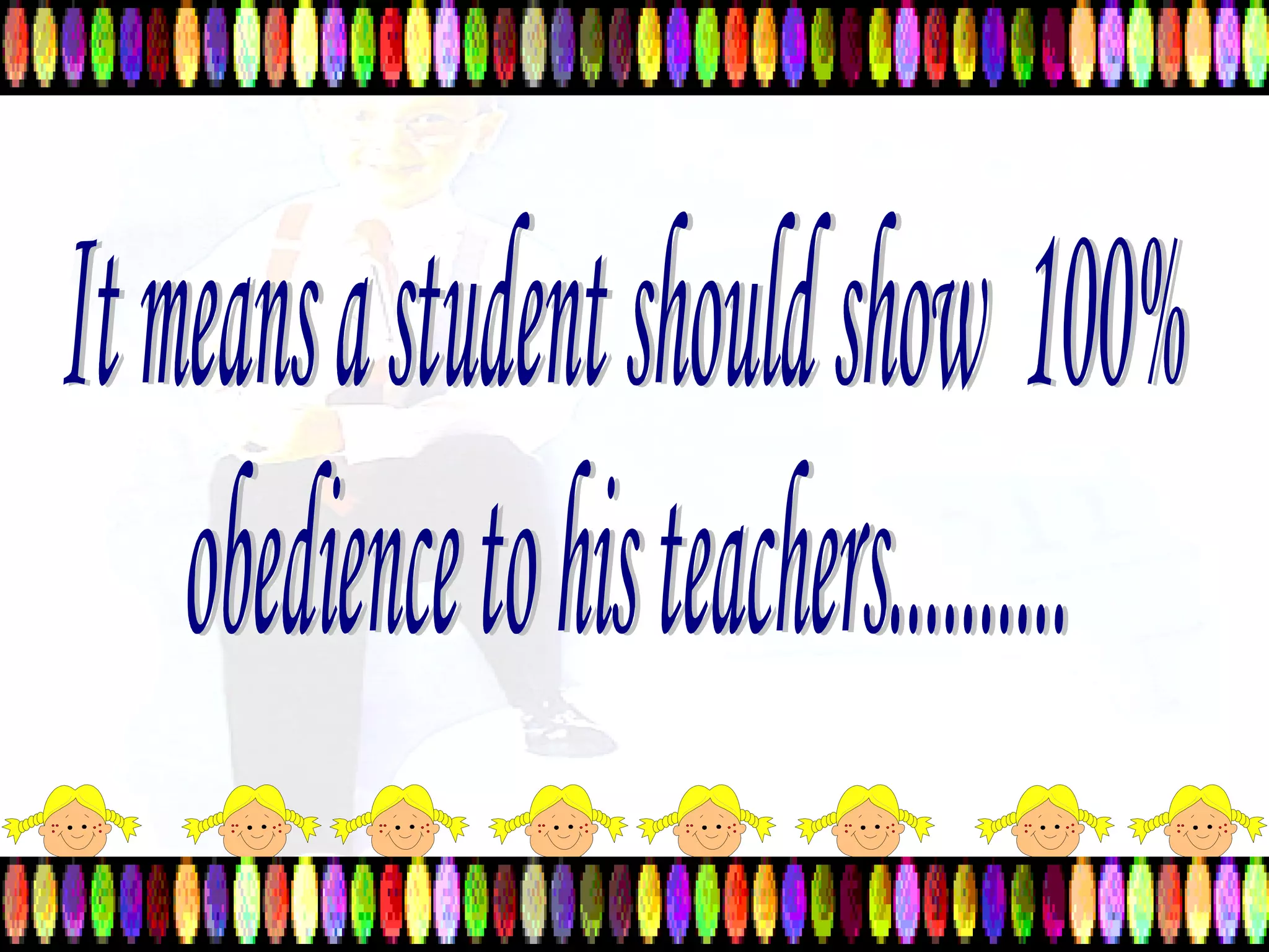 It means a student should show  100%  obedience to his teachers.......... 