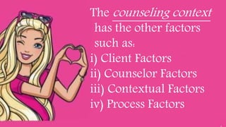The counseling context
has the other factors
such as:
i) Client Factors
ii) Counselor Factors
iii) Contextual Factors
iv) Process Factors
 