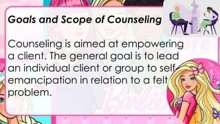 Goals and Scope of Counseling
Counseling is aimed at empowering
a client. The general goal is to lead
an individual client or group to self-
emancipation in relation to a felt
problem.
 
