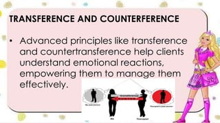 TRANSFERENCE AND COUNTERFERENCE
• Advanced principles like transference
and countertransference help clients
understand emotional reactions,
empowering them to manage them
effectively.
 