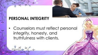 PERSONAL INTEGRITY
• Counselors must reflect personal
integrity, honesty, and
truthfulness with clients.
 