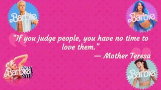 “If you judge people, you have no time to
love them.”
— Mother Teresa
 