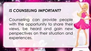 IS COUNSELING IMPORTANT?
Counseling can provide people
with the opportunity to share their
views, be heard and gain new
perspectives on their situation and
experiences.
 